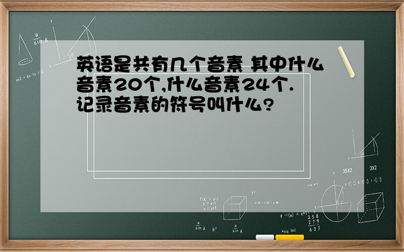 英语是共有几个音素 其中什么音素20个,什么音素24个.记录音素的符号叫什么?