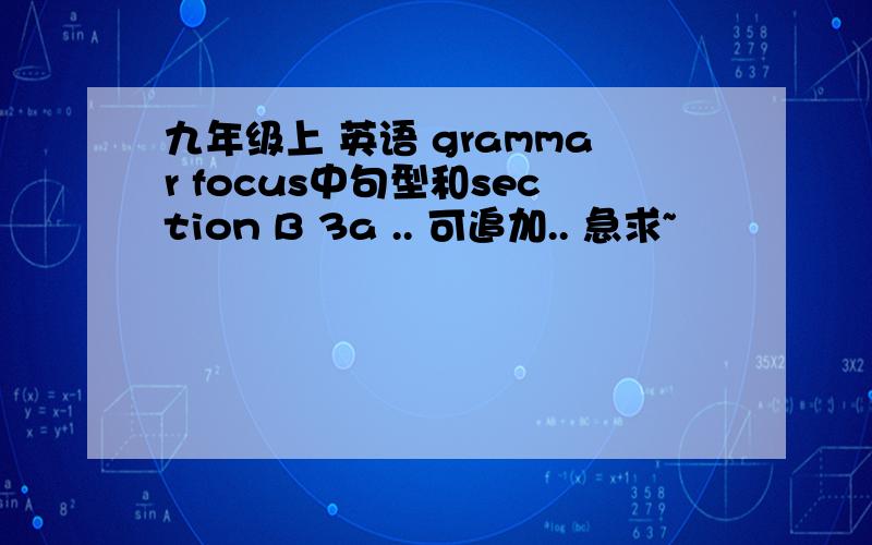 九年级上 英语 grammar focus中句型和section B 3a .. 可追加.. 急求~