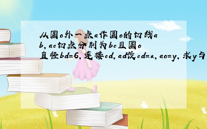 从圆o外一点a作圆o的切线ab,ac切点分别为bc且圆o直径bd=6,连接cd,ad设cd=x,ao=y,求y与x之间的