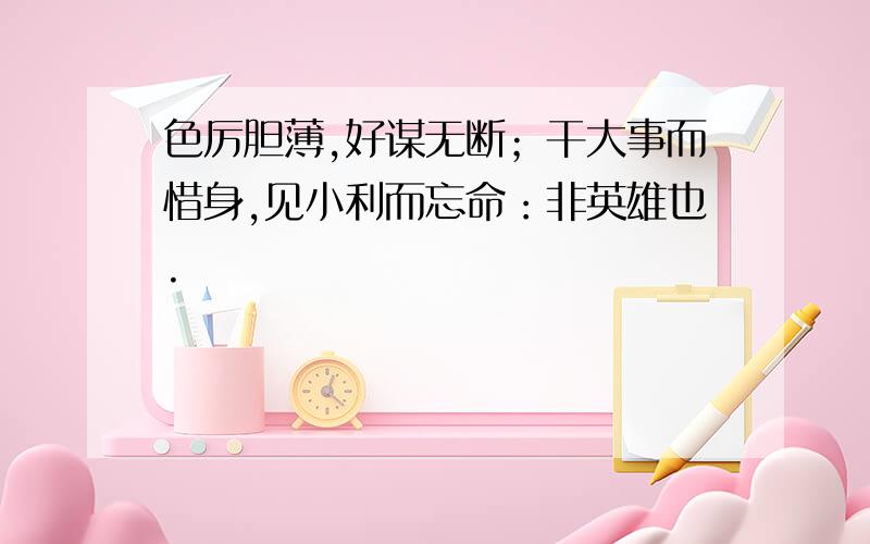 色厉胆薄,好谋无断；干大事而惜身,见小利而忘命：非英雄也.