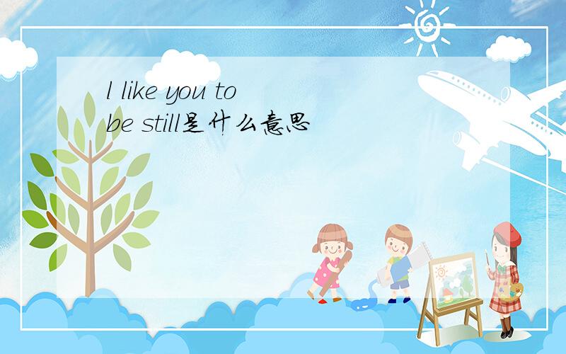 l like you to be still是什么意思