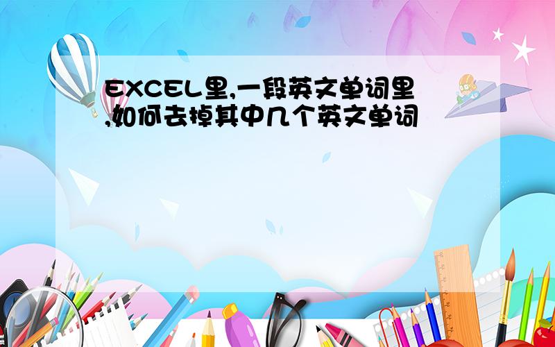 EXCEL里,一段英文单词里,如何去掉其中几个英文单词