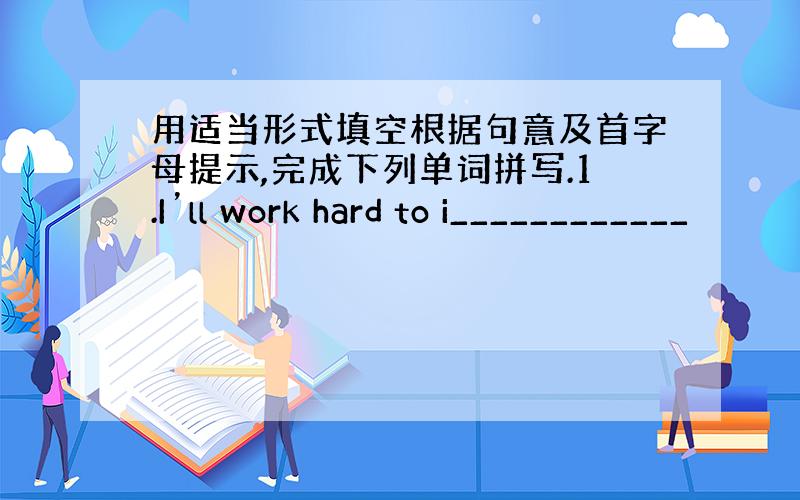 用适当形式填空根据句意及首字母提示,完成下列单词拼写.1.I’ll work hard to i____________