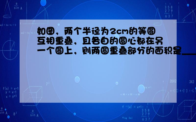 如图，两个半径为2cm的等圆互相重叠，且各自的圆心都在另一个圆上，则两圆重叠部分的面积是______cm2．（结果保留π