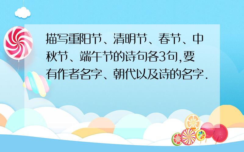 描写重阳节、清明节、春节、中秋节、端午节的诗句各3句,要有作者名字、朝代以及诗的名字.