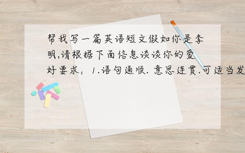 帮我写一篇英语短文假如你是李明,请根据下面信息谈谈你的爱好要求：1.语句通顺. 意思连贯.可适当发挥、 2.长度70词左