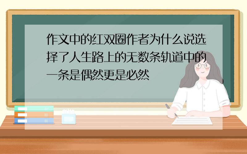 作文中的红双圈作者为什么说选择了人生路上的无数条轨道中的一条是偶然更是必然