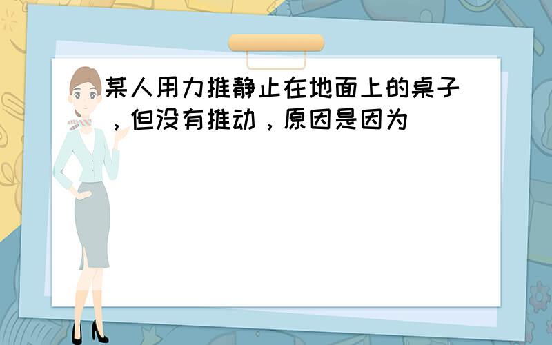 某人用力推静止在地面上的桌子，但没有推动，原因是因为（　　）