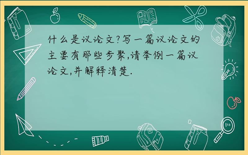 什么是议论文?写一篇议论文的主要有那些步聚,请举例一篇议论文,并解释清楚.