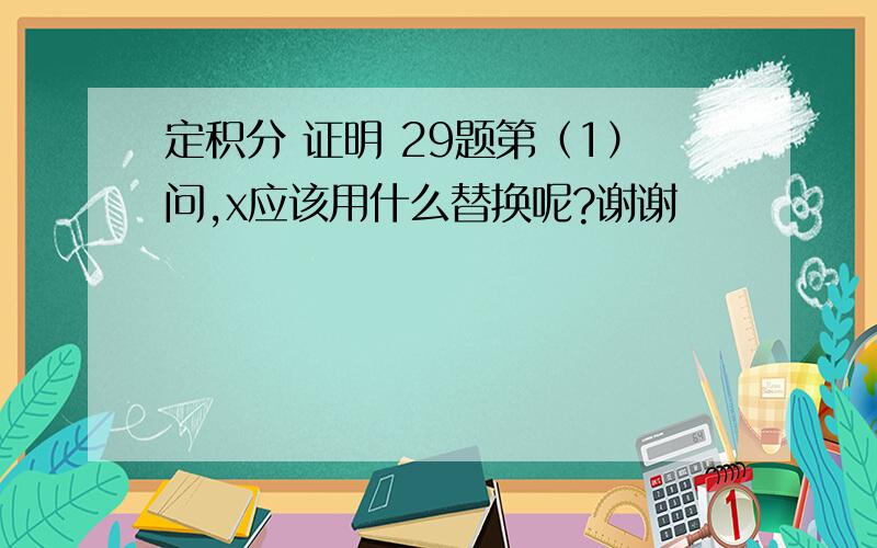 定积分 证明 29题第（1）问,x应该用什么替换呢?谢谢〜