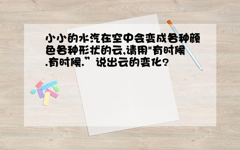 小小的水汽在空中会变成各种颜色各种形状的云,请用