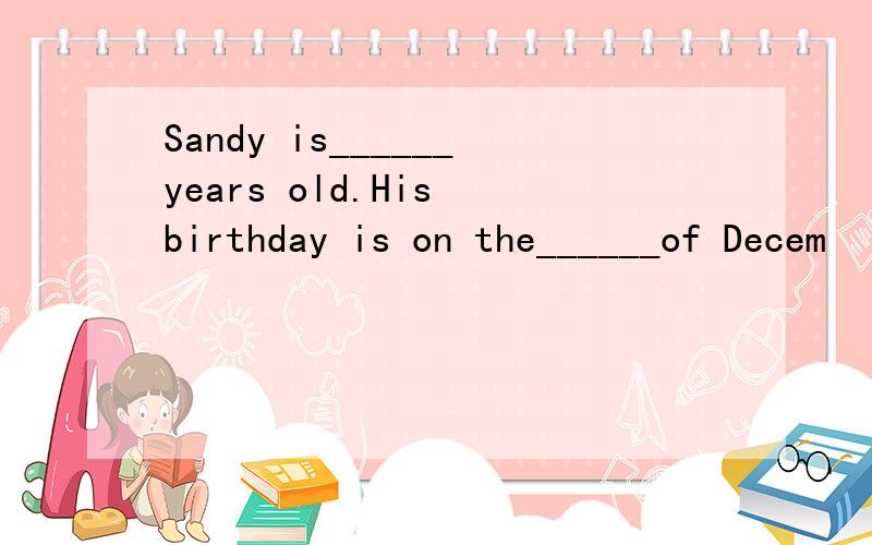 Sandy is______years old.His birthday is on the______of Decem