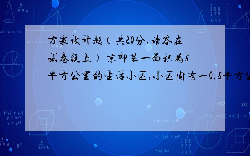 方案设计题（共20分,请答在试卷纸上） 京郊某一面积为5平方公里的生活小区,小区内有一0.5平方公里的湖泊,东南角有燃煤