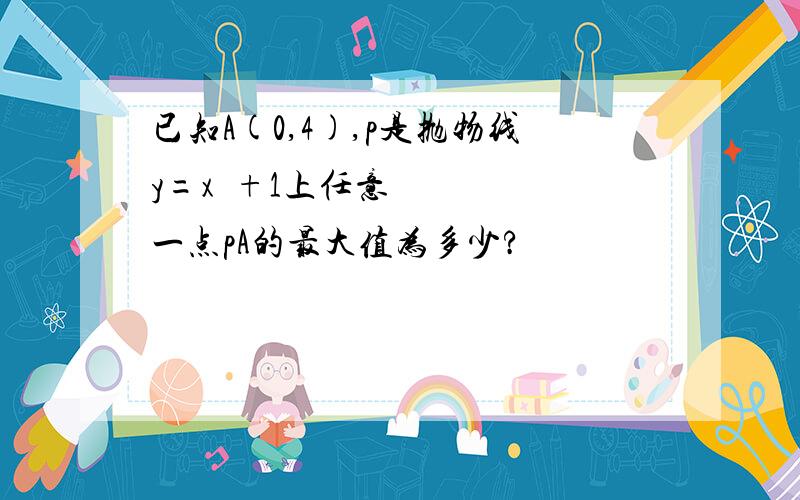 已知A(0,4),p是抛物线y=x²+1上任意一点pA的最大值为多少?