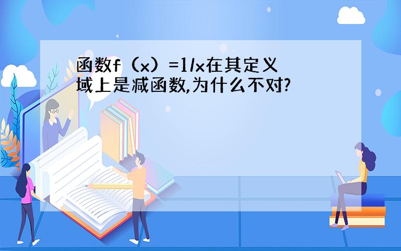 函数f（x）=1/x在其定义域上是减函数,为什么不对?