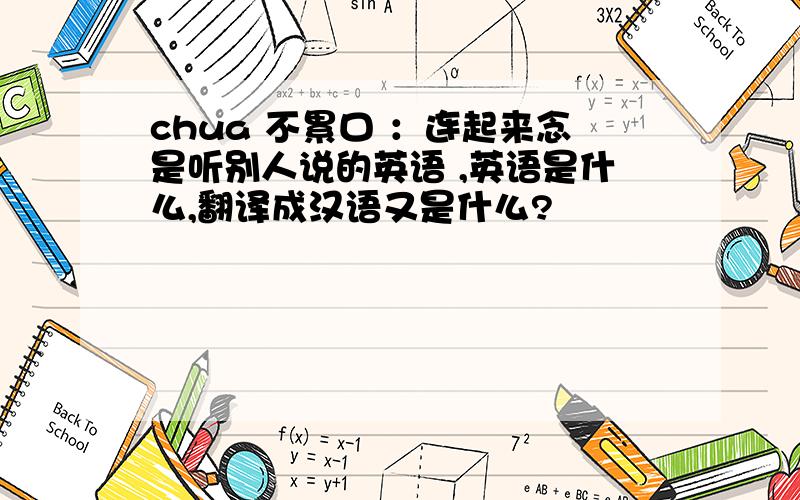 chua 不累口 ：连起来念是听别人说的英语 ,英语是什么,翻译成汉语又是什么?