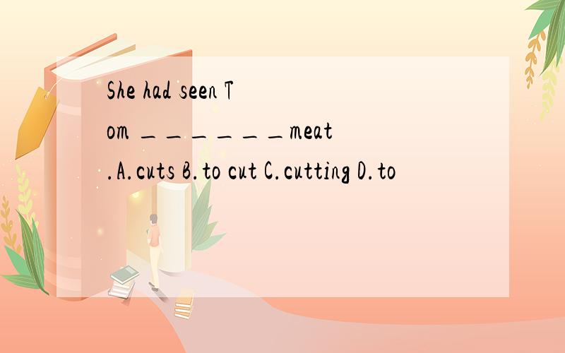 She had seen Tom ______meat .A.cuts B.to cut C.cutting D.to