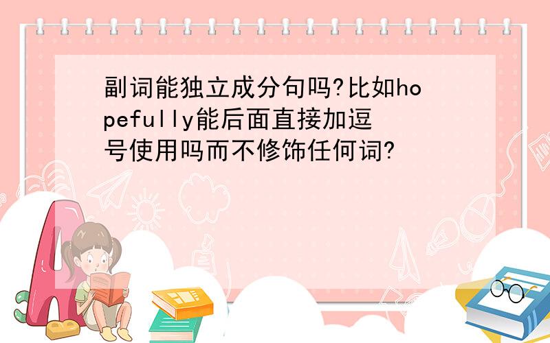 副词能独立成分句吗?比如hopefully能后面直接加逗号使用吗而不修饰任何词?