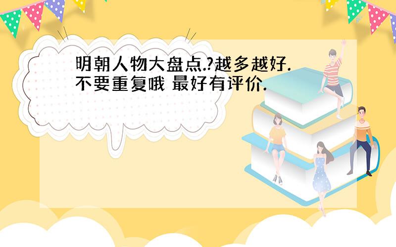 明朝人物大盘点.?越多越好.不要重复哦 最好有评价.