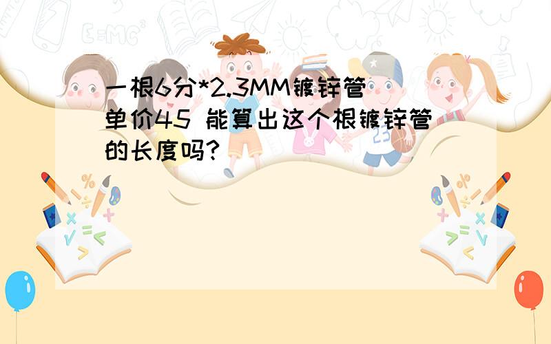 一根6分*2.3MM镀锌管 单价45 能算出这个根镀锌管的长度吗?