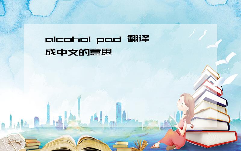 alcohol pad 翻译成中文的意思