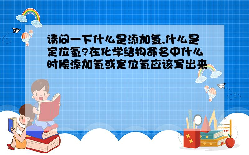 请问一下什么是添加氢,什么是定位氢?在化学结构命名中什么时候添加氢或定位氢应该写出来