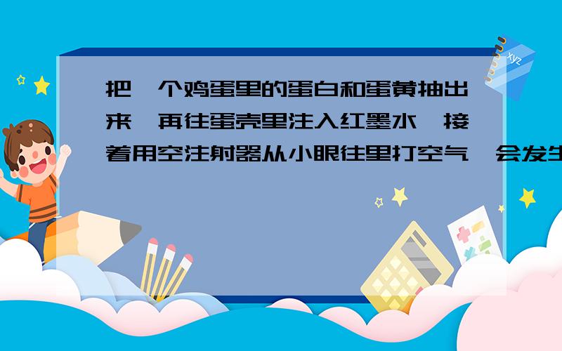 把一个鸡蛋里的蛋白和蛋黄抽出来,再往蛋壳里注入红墨水,接着用空注射器从小眼往里打空气,会发生什么