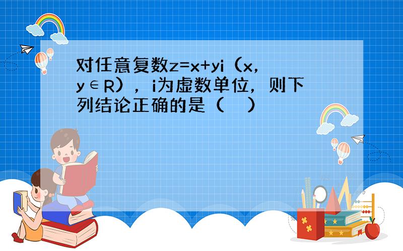 对任意复数z=x+yi（x，y∈R），i为虚数单位，则下列结论正确的是（　　）