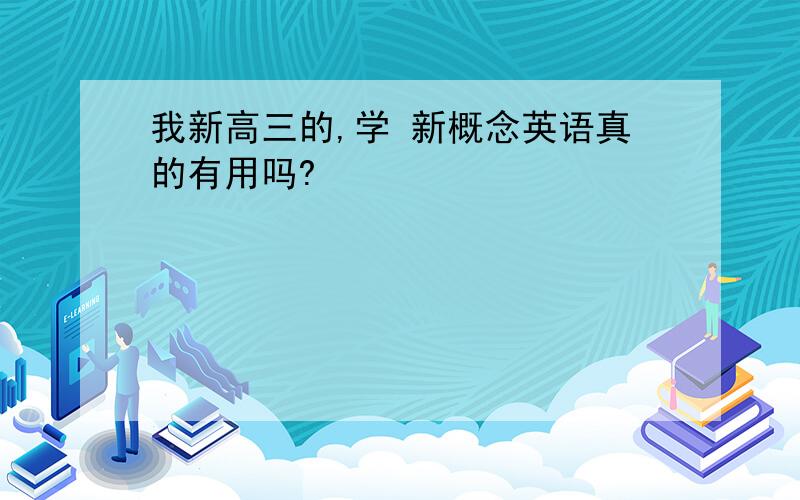 我新高三的,学 新概念英语真的有用吗?