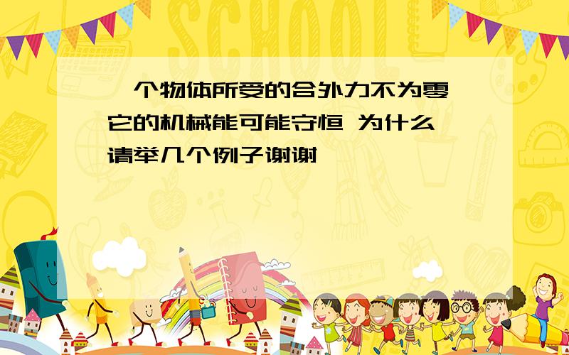 一个物体所受的合外力不为零,它的机械能可能守恒 为什么 请举几个例子谢谢