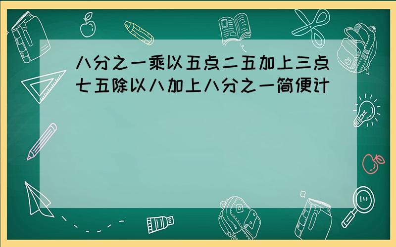 八分之一乘以五点二五加上三点七五除以八加上八分之一简便计�