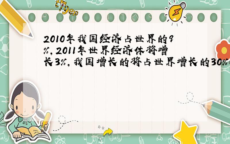 2010年我国经济占世界的9%,2011年世界经济体将增长3%,我国增长的将占世界增长的30%问,我国2011年经济将同