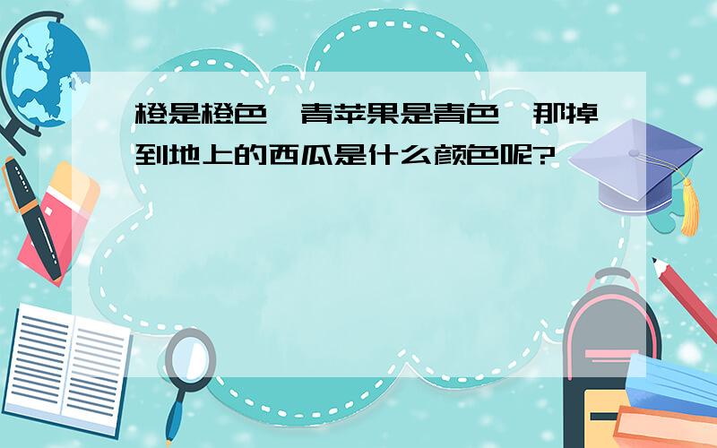 橙是橙色,青苹果是青色,那掉到地上的西瓜是什么颜色呢?