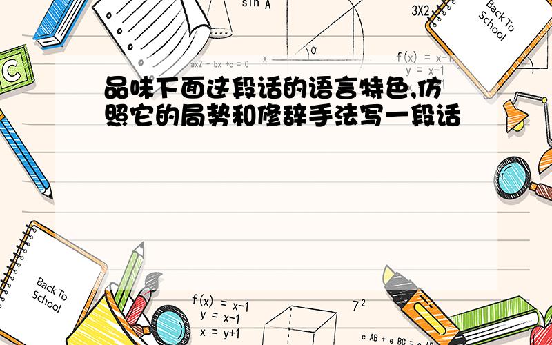 品味下面这段话的语言特色,仿照它的局势和修辞手法写一段话