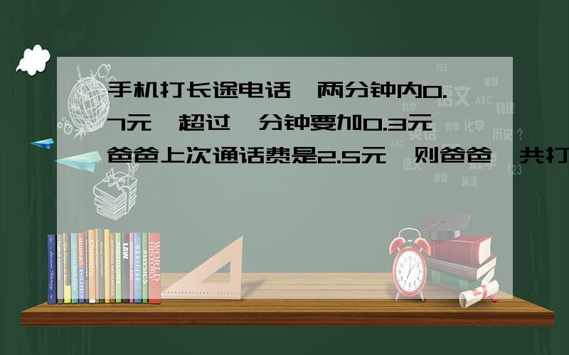 手机打长途电话,两分钟内0.7元,超过一分钟要加0.3元爸爸上次通话费是2.5元,则爸爸一共打了多少分钟