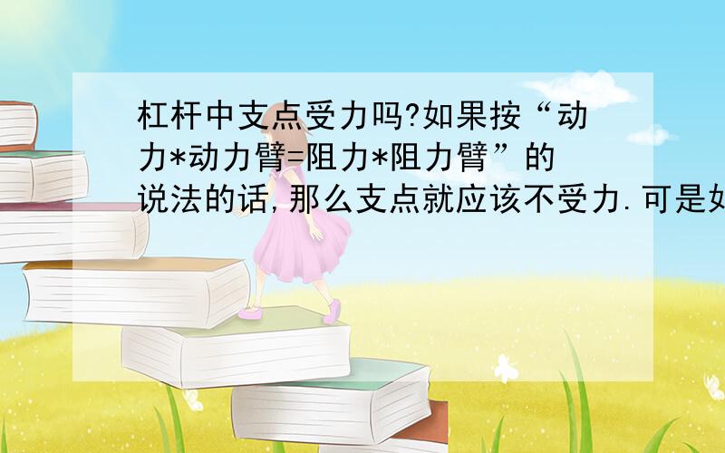 杠杆中支点受力吗?如果按“动力*动力臂=阻力*阻力臂”的说法的话,那么支点就应该不受力.可是如此说来,那人的肩膀企不是可