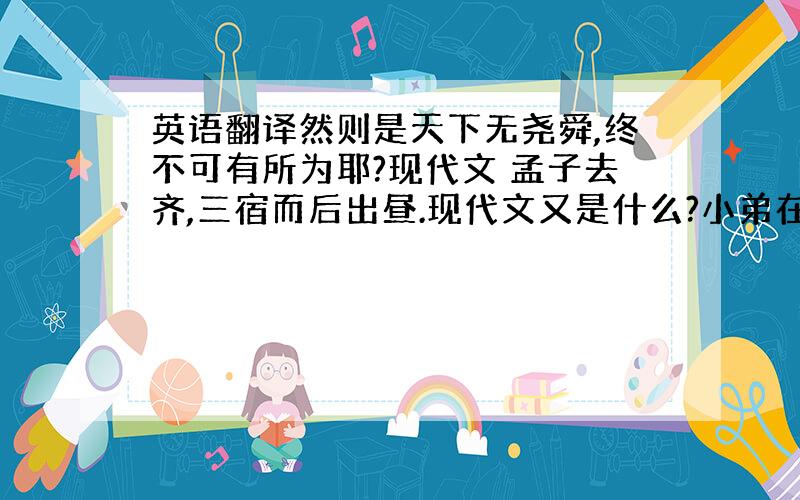 英语翻译然则是天下无尧舜,终不可有所为耶?现代文 孟子去齐,三宿而后出昼.现代文又是什么?小弟在此先行谢过了