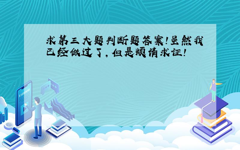 求第三大题判断题答案!虽然我已经做过了,但是烦请求证!