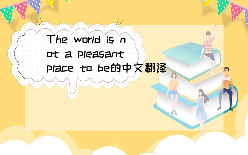 The world is not a pleasant place to be的中文翻译