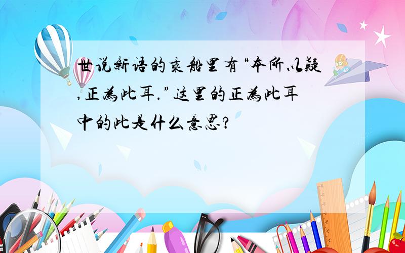 世说新语的乘船里有“本所以疑,正为此耳.”这里的正为此耳中的此是什么意思?