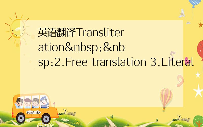 英语翻译Transliteration  2.Free translation 3.Literal