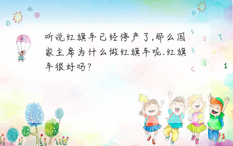 听说红旗车已经停产了,那么国家主席为什么做红旗车呢.红旗车很好吗?