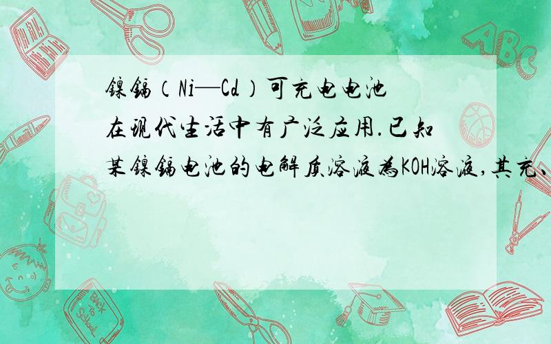 镍镉（Ni—Cd）可充电电池在现代生活中有广泛应用.已知某镍镉电池的电解质溶液为KOH溶液,其充、放电按下