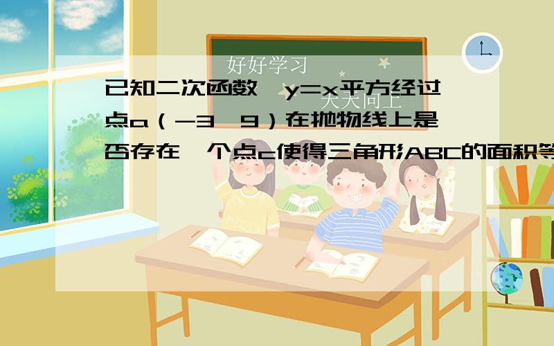 已知二次函数,y=x平方经过点a（-3,9）在抛物线上是否存在一个点c使得三角形ABC的面积等于三角形AOB面积的一半