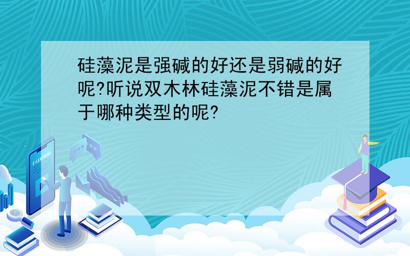 硅藻泥是强碱的好还是弱碱的好呢?听说双木林硅藻泥不错是属于哪种类型的呢?