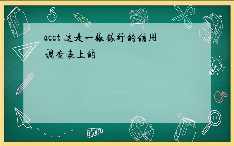 acct 这是一张银行的信用调查表上的