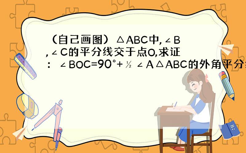 （自己画图）△ABC中,∠B,∠C的平分线交于点O,求证：∠BOC=90°+½∠A△ABC的外角平分线交于点O