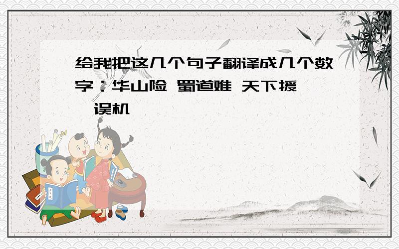 给我把这几个句子翻译成几个数字：华山险 蜀道难 天下援 贻误机