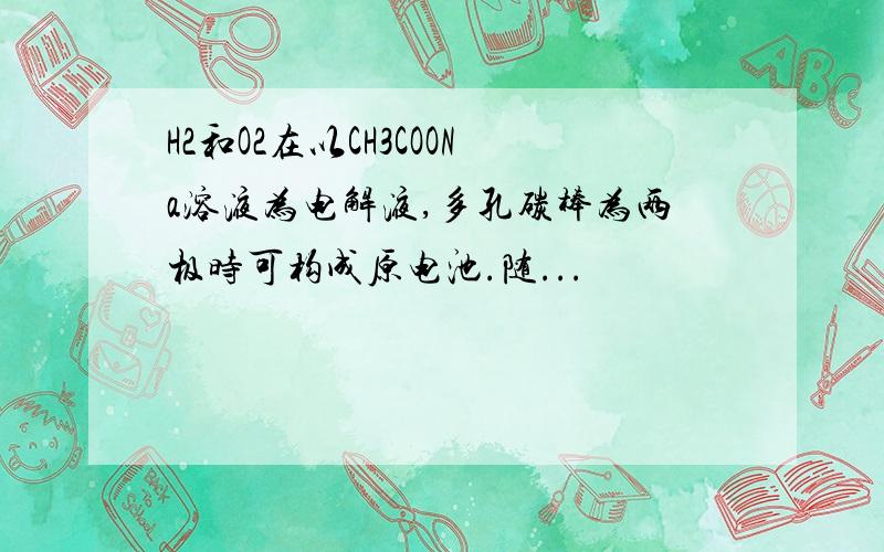 H2和O2在以CH3COONa溶液为电解液,多孔碳棒为两极时可构成原电池.随...