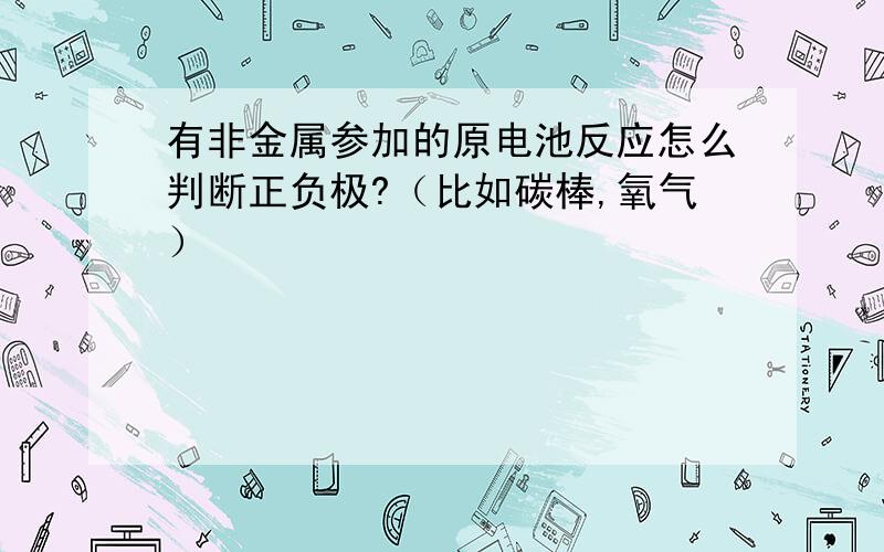 有非金属参加的原电池反应怎么判断正负极?（比如碳棒,氧气）